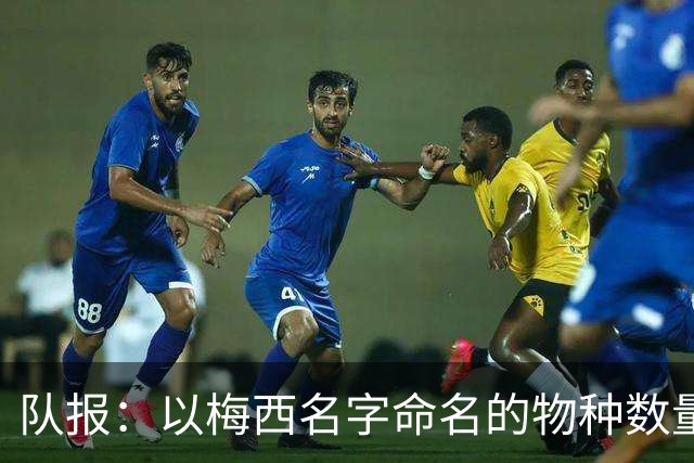 队报：以梅西名字命名的物种数量达6种，位居足球运动员之首
